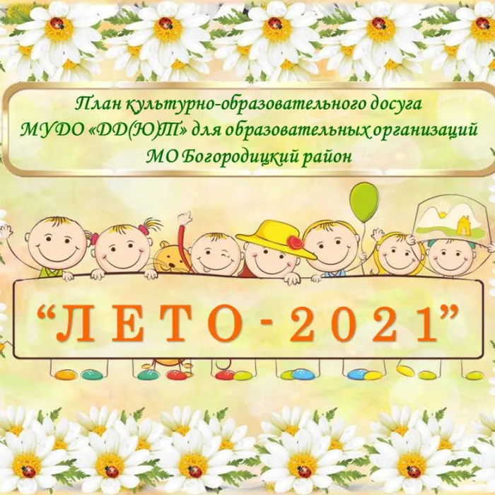 План культурно-образовательного досуга МУДО «ДД(Ю)Т» для образовательных организаций МО Богородицкий район «ЛЕТО - 2021»